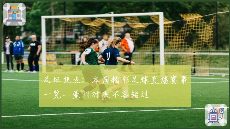 足坛焦点：本周精彩足球直播赛事一览，豪门对决不容错过