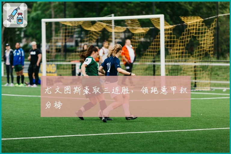 尤文图斯豪取三连胜，领跑意甲积分榜