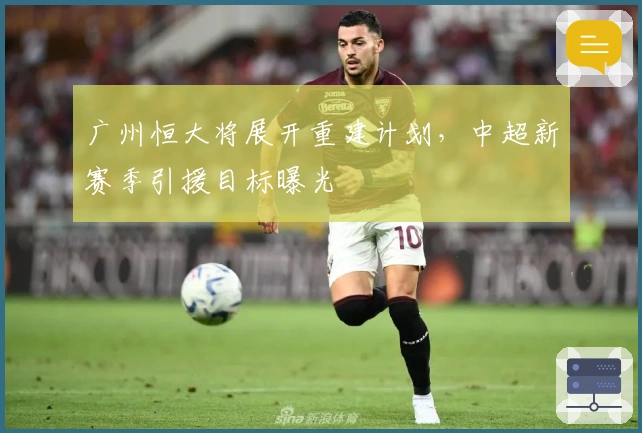 广州恒大将展开重建计划，中超新赛季引援目标曝光
