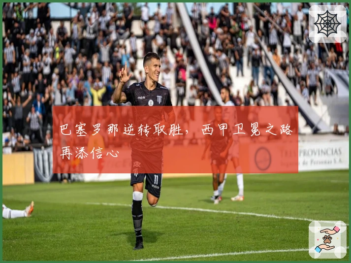 巴塞罗那逆转取胜,西甲卫冕之路再添信心