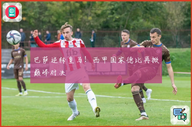 巴萨逆转皇马！西甲国家德比再掀巅峰对决