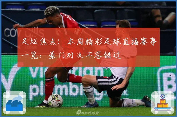 足坛焦点：本周精彩足球直播赛事一览，豪门对决不容错过