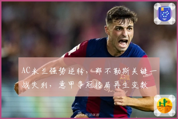 AC米兰强势逆转，那不勒斯关键一战失利，意甲争冠格局再生变数