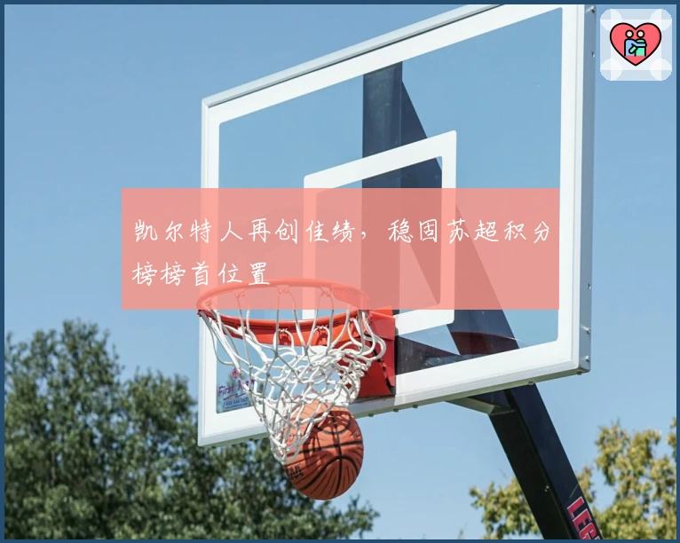 凯尔特人再创佳绩,稳固苏超积分榜榜首位置